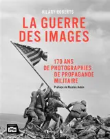 La guerre des images : 170 ans de photographies de propagande militaire