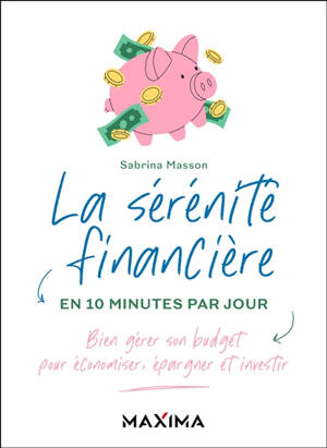 La sérénité financière en 10 minutes par jour : bien gérer son budget pour économiser, épargner et investir