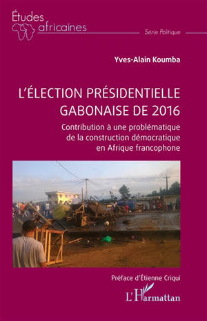 L'élection présidentielle gabonaise de 2016 : contribution à une problématique de la construction démocratique en Afrique francophone