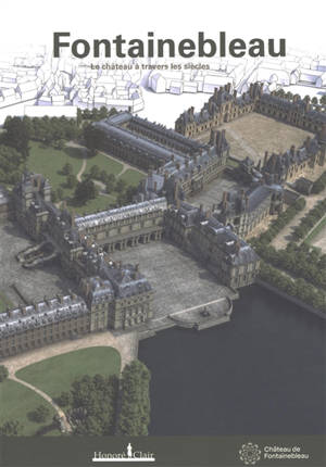 Fontainebleau : le château à travers les siècles