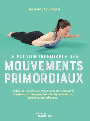Le pouvoir incroyable des mouvements primordiaux : explorez vos réflexes archaïques pour soulager tensions chroniques, anxiété, hyperactivité, raideurs, maladresses...