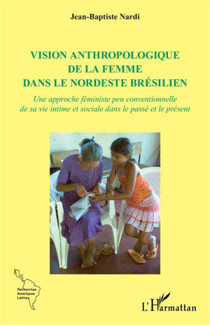 Vision anthropologique de la femme dans le Nordeste brésilien : une approche féministe peu conventionnelle de sa vie intime et sociale dans le passé et le présent