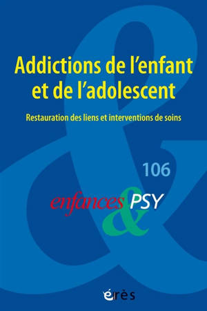 Enfances et psy, n° 106. Addictions de l'enfant et de l'adolescent : restauration des liens et interventions de soins