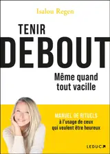 Tenir debout : même quand tout vacille : manuel de rituels à l'usage de ceux qui veulent être heureux
