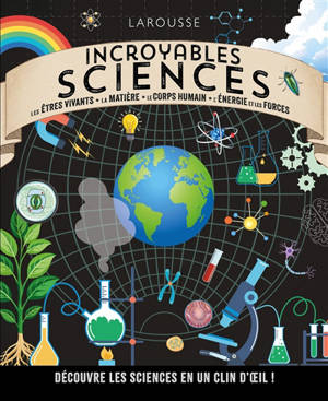 Incroyables sciences : les êtres vivants, la matière, le corps humain, l'énergie et les forces