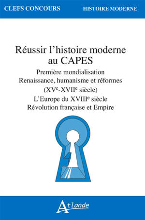 Réussir l'histoire moderne au Capes : première mondialisation, Renaissance, humanisme et réformes (XVe-XVIIe siècle) : l'Europe du XVIIIe siècle, Révolution française et Empire