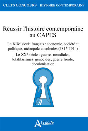 Réussir l'histoire contemporaine au Capes : le XIXe siècle français, économie, société et politique, métropole et colonies (1815-1914) : le XXe siècle, guerres mondiales, totalitarismes, génocides, guerre froide, décolonisation