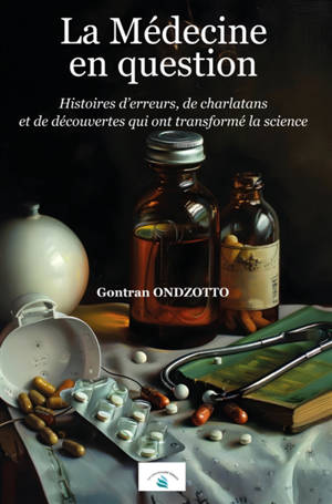 La Médecine en question : Histoires d’erreurs, de charlatans et de découvertes qui ont transformé la science