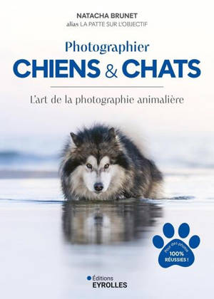 Photographier chiens & chats : l'art de la photographie animalière : pour des photos 100 % réussies !