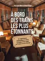 A bord des trains les plus étonnants : 25 expériences inattendues à vivre le temps d'un trajet en France ou en Europe
