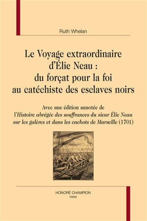 Le voyage extraordinaire d'Elie Neau : du forçat pour la foi au catéchiste des esclaves noirs. Avec une édition annotée de l'Histoire abrégée des souffrances du sieur Neau sur les galères et dans les cachots de Marseille (1701)