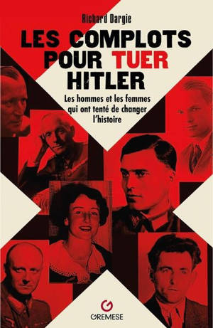 Les complots pour tuer Hitler : les hommes et les femmes qui ont tenté de changer l'histoire