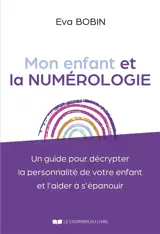 Mon enfant et la numérologie : un guide pour décrypter la personnalité de votre enfant et l'aider à s'épanouir