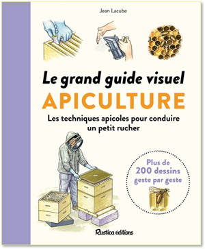 Le grand guide visuel de l'apiculture : 220 dessins : toutes les connaissances indispensables sur l'abeille et sa colonie, les techniques apicoles pour conduire un petit rucher