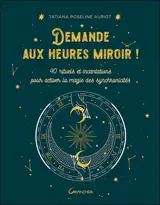 Demande aux heures miroir ! : 40 rituels et incantations pour activer la magie des synchronicités