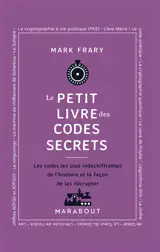 Le Petit livre des codes secrets : Les codes les plus indéchiffrables de l'histoire et la façon de les décrypter
