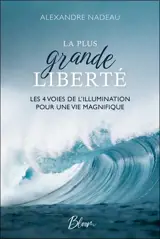 La plus grande liberté : Les 4 voies de l’illumination pour une vie magnifique