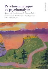 Psychosomatique et psychanalyse : quinze textes fondamentaux de l'Ecole de Paris