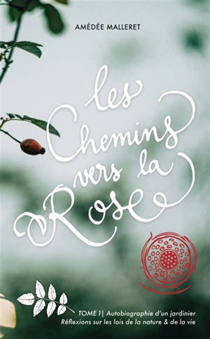 Les Chemins vers la Rose : Autobiographie d'un jardinier - Réflexions sur les lois de la nature et de la vie Vol. 1