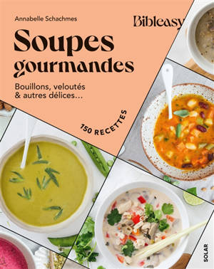 Soupes gourmandes : bouillons, veloutés & autres délices... : 150 recettes