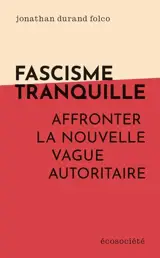 Facisme tranquille : Affronter la nouvelle vague autoritaire