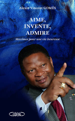 Maximes pour une vie heureuse. Vol. 1. Aime, invente, admire