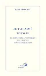 Je t'ai aimé : Dilexi te : Exhortation apostolique sur l'amour envers les pauvres