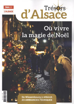 Trésors d'Alsace, n° 4. Où vivre la magie de Noël : de Wissembourg à Altkirch : 23 ambiances féeriques