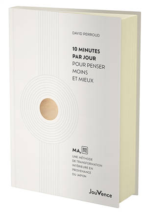 10 minutes par jour pour penser moins et mieux : MA, une méthode de transformation intérieure en provenance du Japon