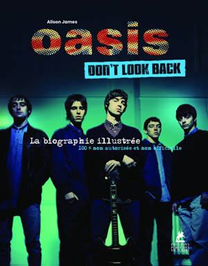 Oasis : don't look back : la biographie illustrée, 100 % non autorisée et non officielle