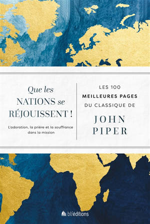Que les nations se réjouissent ! : l'adoration, la prière et la souffrance dans la mission : les 100 meilleures pages du classique de John Piper