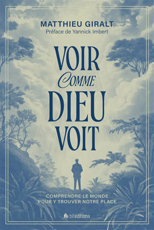 Voir comme Dieu voit : comprendre le monde pour y trouver notre place