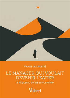 Le manager qui voulait devenir leader : 8 règles d'or de leadership