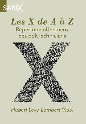 Les X de A à Z : répertoire affectueux des polytechniciens