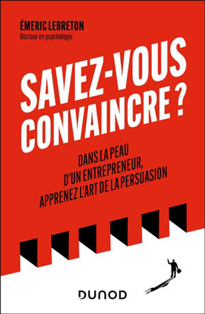 Savez-vous convaincre ? : dans la peau d'un entrepreneur, apprenez l'art de la persuasion