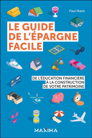 Le guide de l'épargne facile : de l'éducation financière à la construction de votre patrimoine