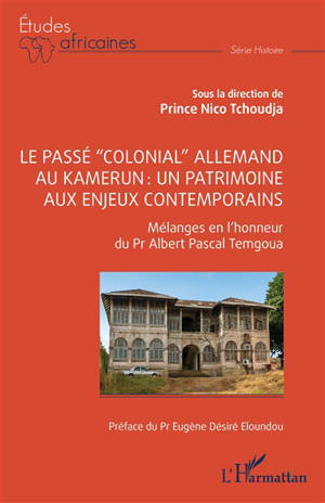 Le passé colonial allemand au Kamerun : un patrimoine aux enjeux contemporains : mélanges en l'honneur du Pr Albert Pascal Temgoua