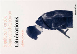 Libérations : enquête sur mon père, braqueur, taulard, écrivain