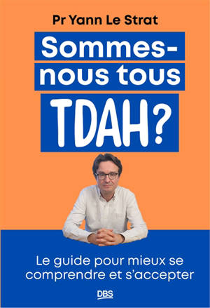Sommes-nous tous TDAH ? : le guide pour mieux se comprendre et s'accepter