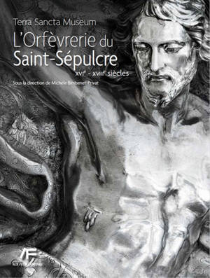 L'orfèvrerie du Saint-Sépulcre : Terra Sancta Museum. XVIe-XVIIIe siècles