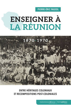 Enseigner à La Réunion : 1870-1970 : entre héritages coloniaux et recompositions post-coloniales