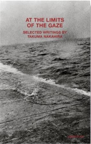 At the Limits of the Gaze : Selected writings by Takuma Nakahira
