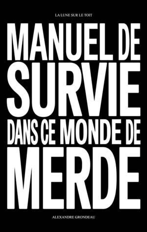 Manuel de survie dans ce monde de merde : et d'autres choses sur la liberté, la jouissance et la vie