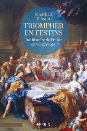 Triompher en festins : une histoire de France en vingt repas