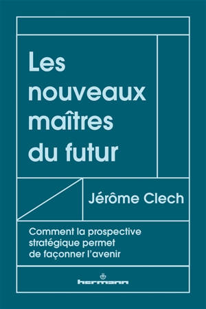 Les nouveaux maîtres du futur : comment la prospective stratégique permet de façonner l'avenir