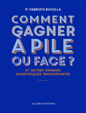 Comment gagner à pile ou face ? : et autres énigmes scientifiques ébouriffantes