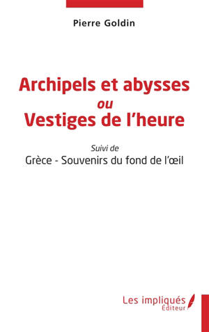 Archipels et abysses ou Vestiges de l'heure. Grèce : souvenirs du fond de l'oeil