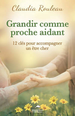 Grandir comme proche aidant : 12 clés pour accompagner un être cher