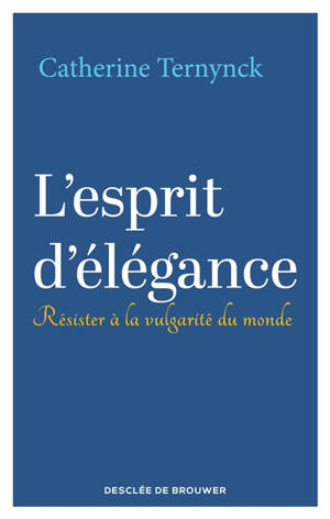 L'esprit d'élégance : résister à la vulgarité du monde