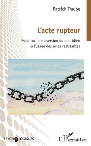 L'acte rupteur : essai sur la subversion du quotidien à l'usage des âmes résistantes